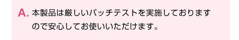 本製品は厳しいパッチテストを実施しております
ので安心してお使いいただけます。