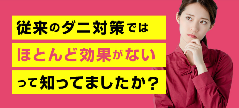 従来のダニ対策ではほとんど効果がないって知ってましたか？