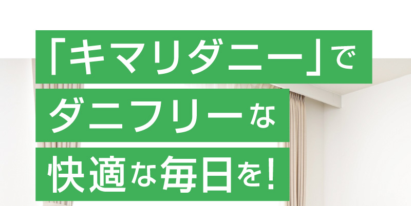 今すぐ「キマリダニー」でダニフリーな快適な毎日を！